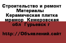 Строительство и ремонт Материалы - Керамическая плитка,мрамор. Кемеровская обл.,Гурьевск г.